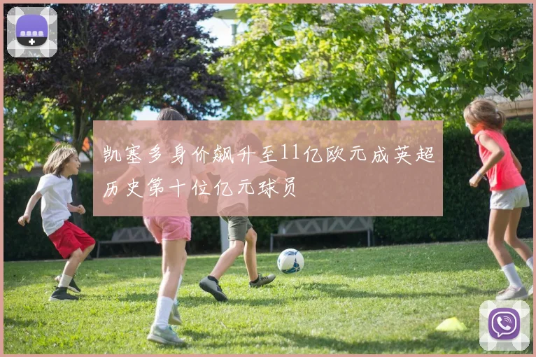 凯塞多身价飙升至11亿欧元成英超历史第十位亿元球员