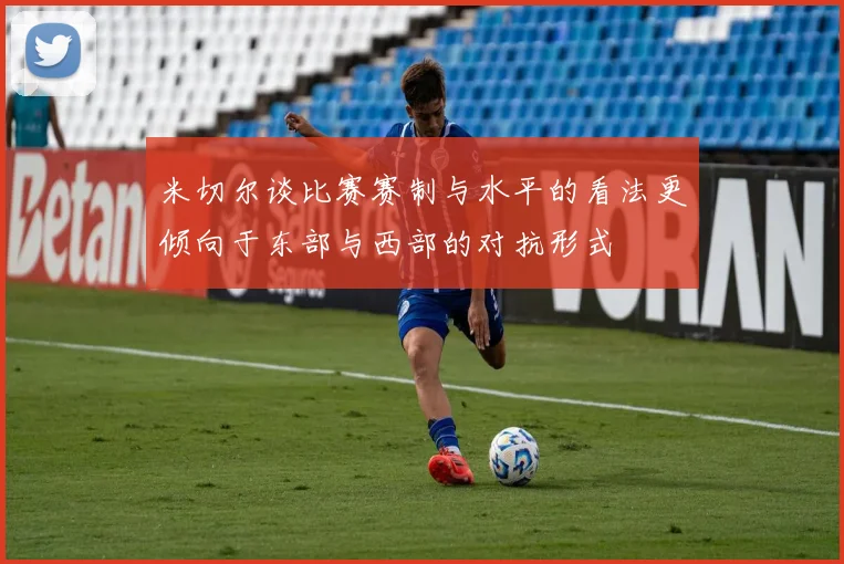 米切尔谈比赛赛制与水平的看法更倾向于东部与西部的对抗形式