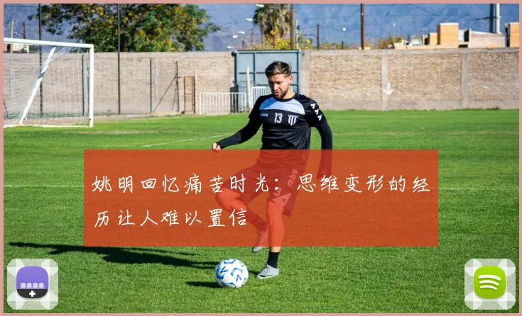 姚明回忆痛苦时光：思维变形的经历让人难以置信