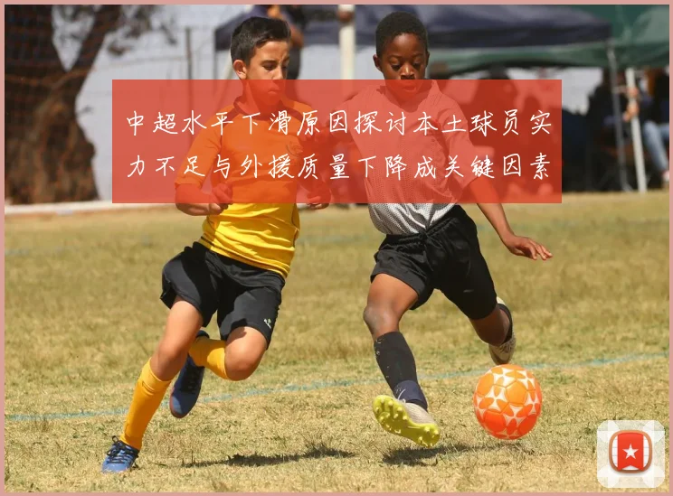 中超水平下滑原因探讨本土球员实力不足与外援质量下降成关键因素