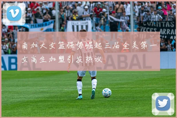 南加大女篮强势崛起三届全美第一女高生加盟引发热议