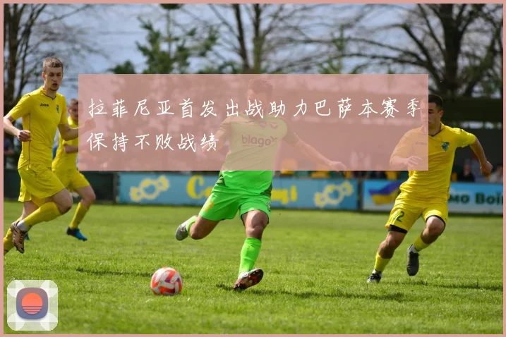拉菲尼亚首发出战助力巴萨本赛季保持不败战绩