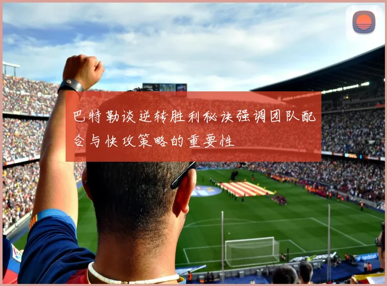 巴特勒谈逆转胜利秘诀强调团队配合与快攻策略的重要性