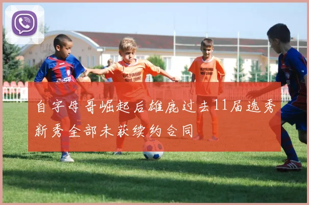 自字母哥崛起后雄鹿过去11届选秀新秀全部未获续约合同
