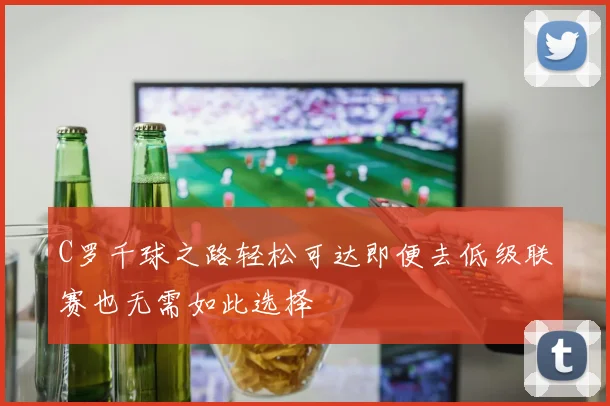 C罗千球之路轻松可达即便去低级联赛也无需如此选择