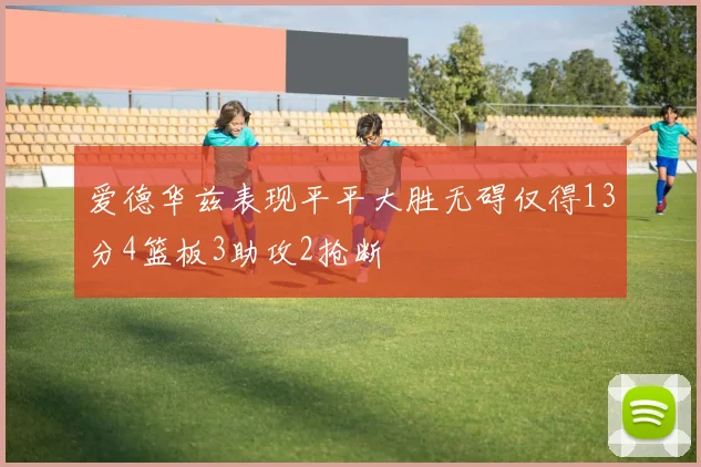 爱德华兹表现平平大胜无碍仅得13分4篮板3助攻2抢断
