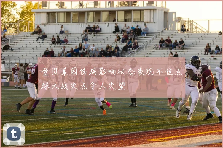 登贝莱因伤病影响状态表现不佳点球大战失点令人失望