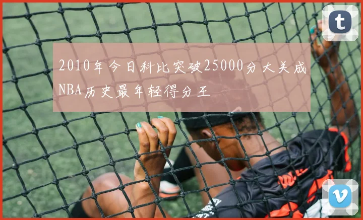 2010年今日科比突破25000分大关成NBA历史最年轻得分王