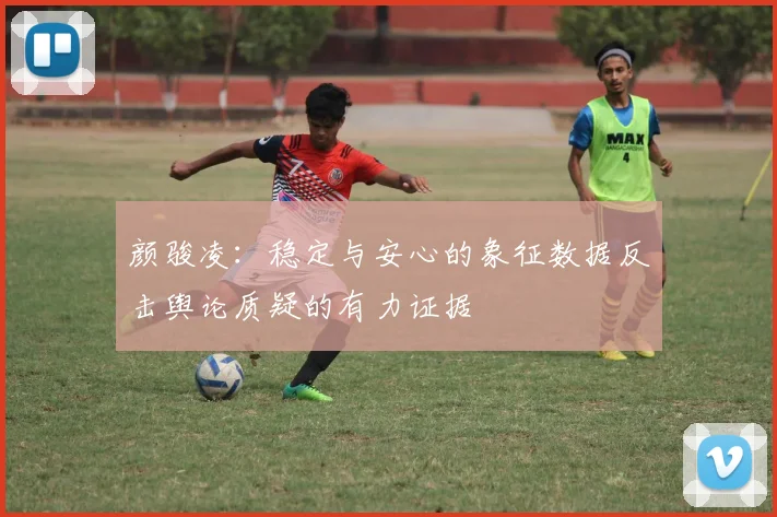 颜骏凌：稳定与安心的象征数据反击舆论质疑的有力证据