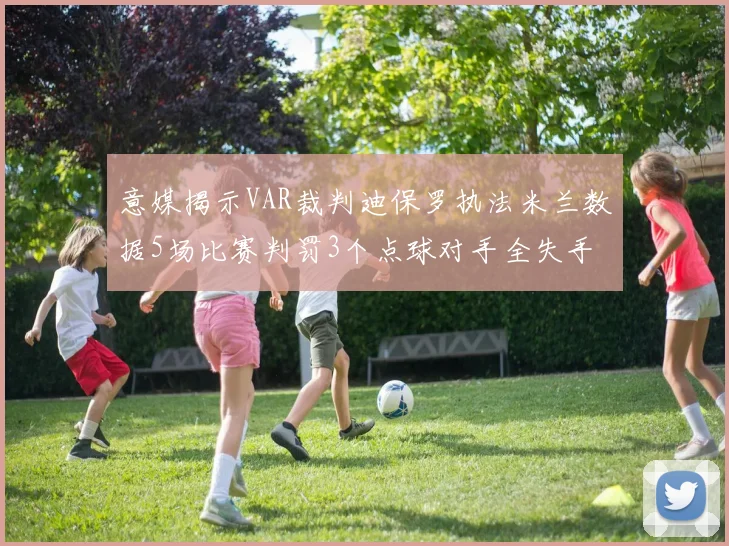 意媒揭示VAR裁判迪保罗执法米兰数据5场比赛判罚3个点球对手全失手
