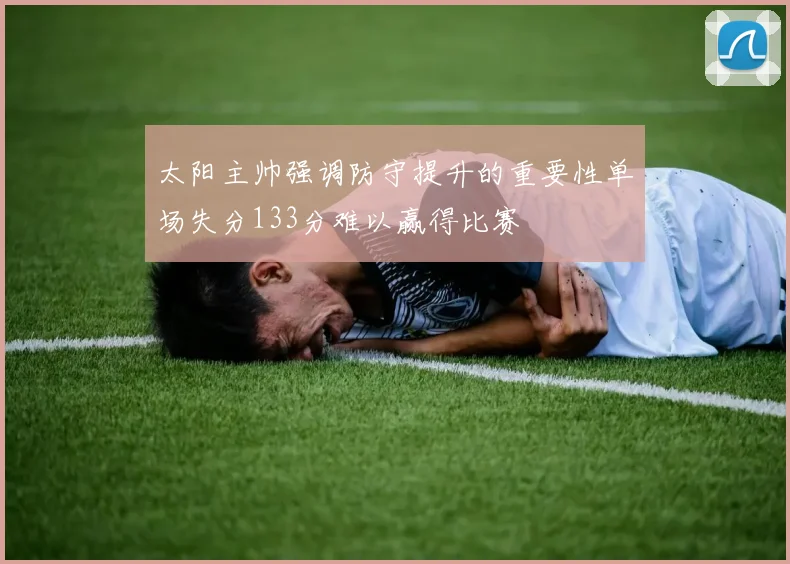 太阳主帅强调防守提升的重要性单场失分133分难以赢得比赛