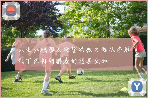 人生如戏澳波短暂执教之路从夺冠到下课再到解雇的悲喜交加
