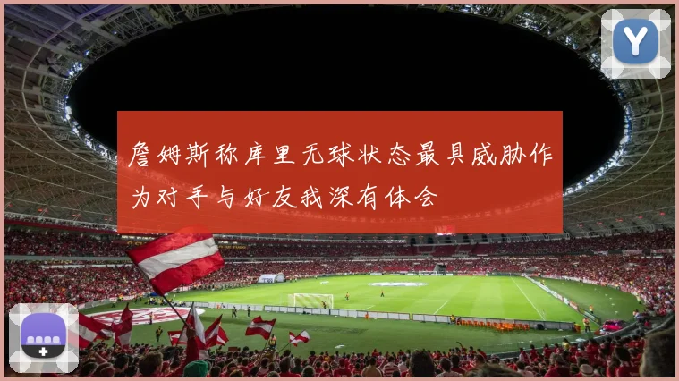 詹姆斯称库里无球状态最具威胁作为对手与好友我深有体会