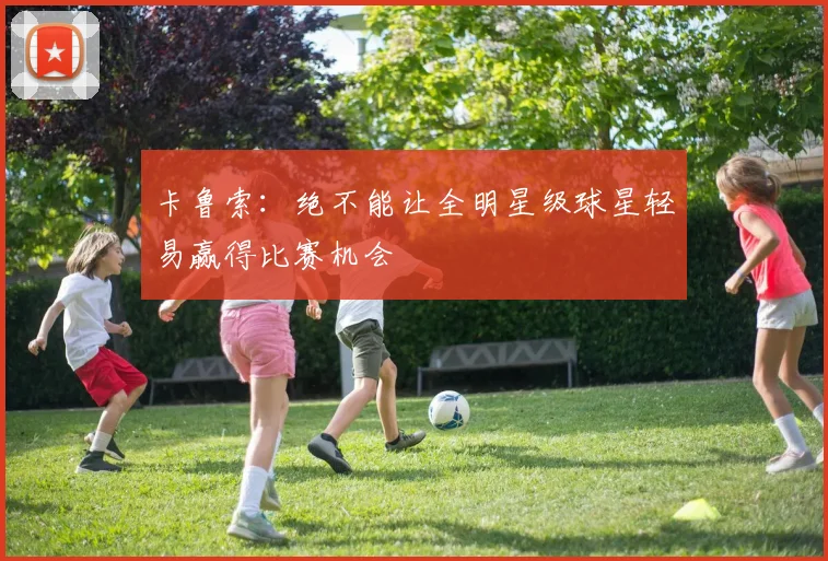 卡鲁索：绝不能让全明星级球星轻易赢得比赛机会