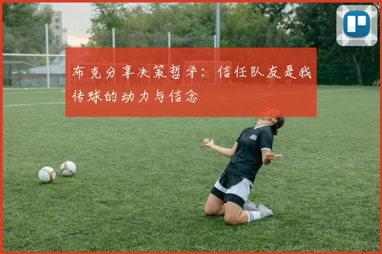 布克分享决策哲学：信任队友是我传球的动力与信念