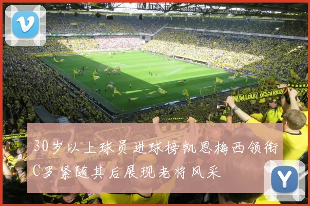 30岁以上球员进球榜凯恩梅西领衔C罗紧随其后展现老将风采