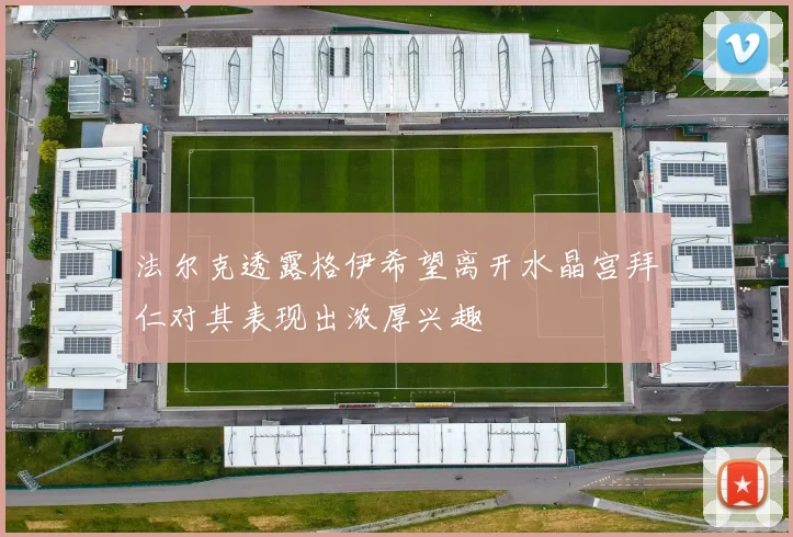 法尔克透露格伊希望离开水晶宫拜仁对其表现出浓厚兴趣