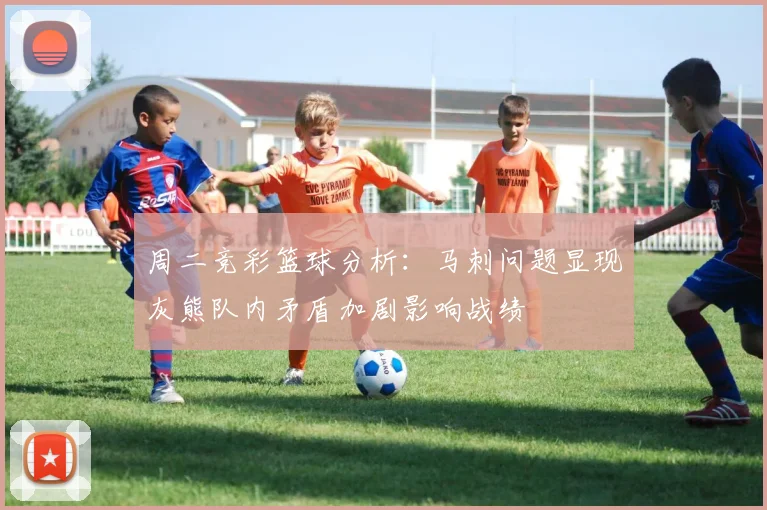 周二竞彩篮球分析：马刺问题显现灰熊队内矛盾加剧影响战绩