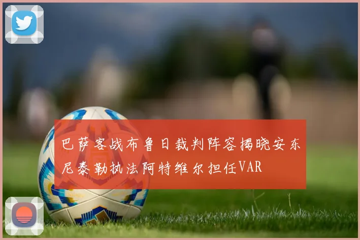 巴萨客战布鲁日裁判阵容揭晓安东尼泰勒执法阿特维尔担任VAR