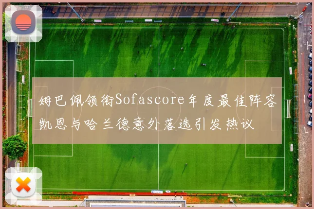 姆巴佩领衔Sofascore年度最佳阵容凯恩与哈兰德意外落选引发热议